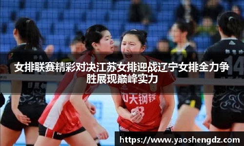 女排联赛精彩对决江苏女排迎战辽宁女排全力争胜展现巅峰实力