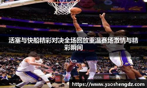 活塞与快船精彩对决全场回放重温赛场激情与精彩瞬间